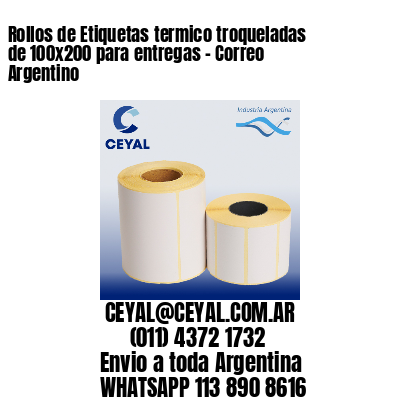 Rollos de Etiquetas termico troqueladas de 100×200 para entregas – Correo Argentino