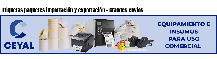 Etiquetas paquetes importación y exportación - Grandes envíos