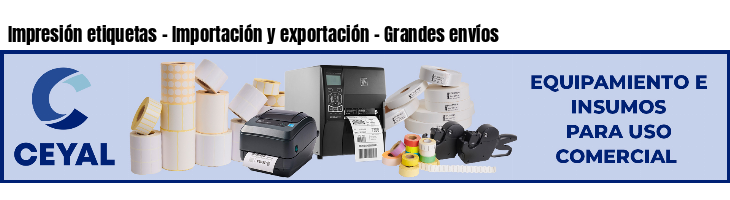 Impresión etiquetas - Importación y exportación - Grandes envíos