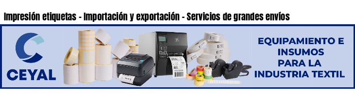 Impresión etiquetas - Importación y exportación - Servicios de grandes envíos