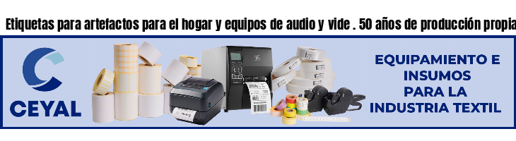 Etiquetas para artefactos para el hogar y equipos de audio y vide . 50 años de producción propia