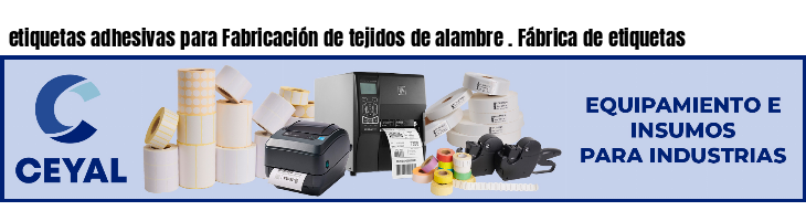 etiquetas adhesivas para Fabricación de tejidos de alambre . Fábrica de etiquetas