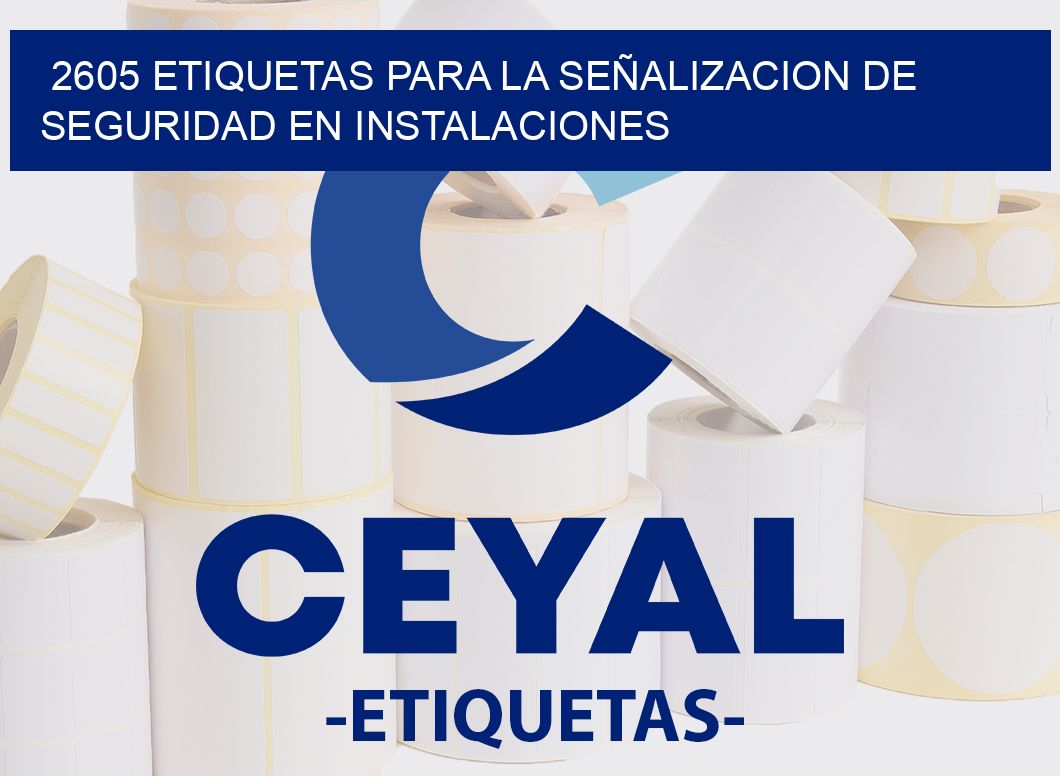 2605 ETIQUETAS PARA LA SEÑALIZACION DE SEGURIDAD EN INSTALACIONES