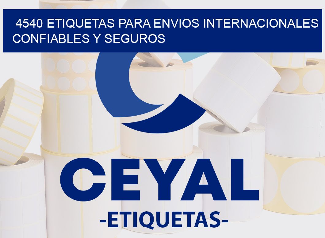 4540 ETIQUETAS PARA ENVIOS INTERNACIONALES CONFIABLES Y SEGUROS