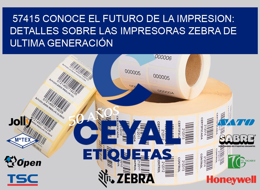57415 CONOCE EL FUTURO DE LA IMPRESION: DETALLES SOBRE LAS IMPRESORAS ZEBRA DE ULTIMA GENERACIÓN