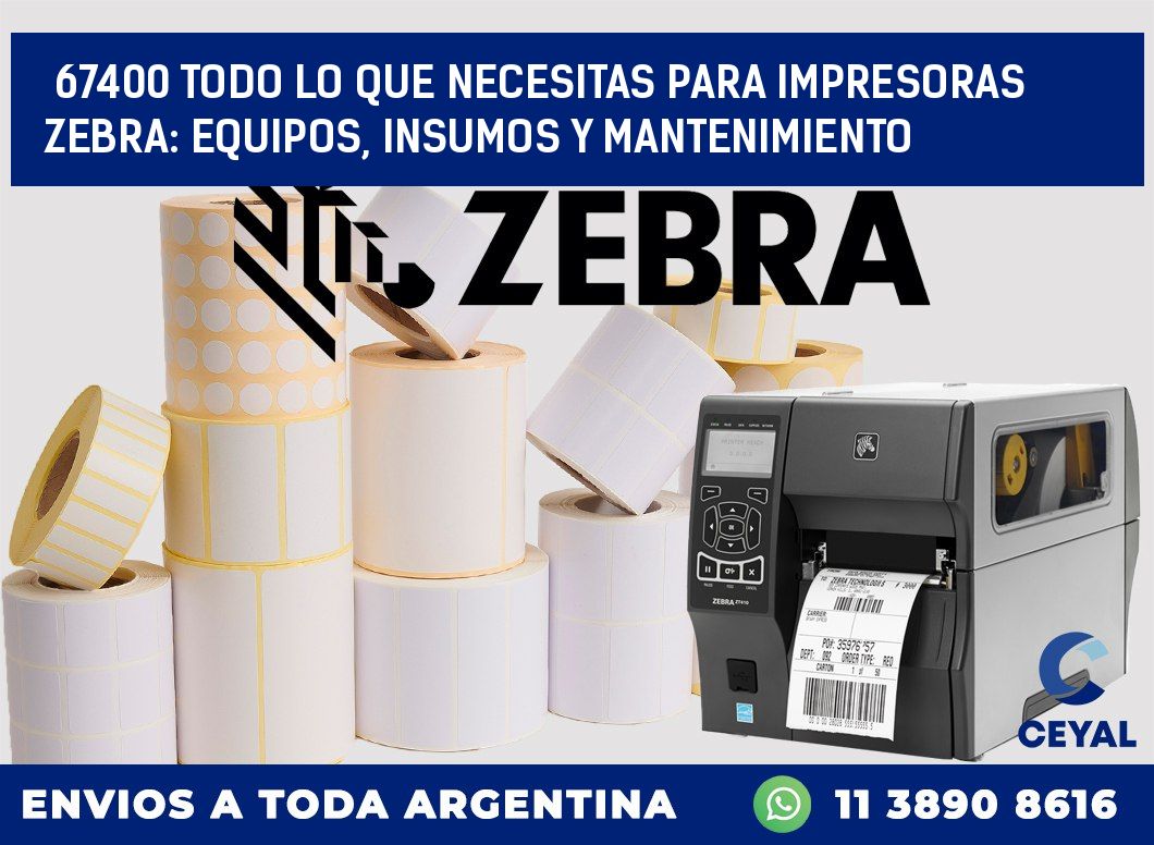 67400 TODO LO QUE NECESITAS PARA IMPRESORAS ZEBRA: EQUIPOS, INSUMOS Y MANTENIMIENTO