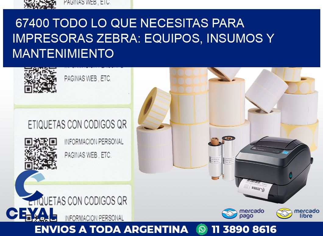 67400 TODO LO QUE NECESITAS PARA IMPRESORAS ZEBRA: EQUIPOS, INSUMOS Y MANTENIMIENTO