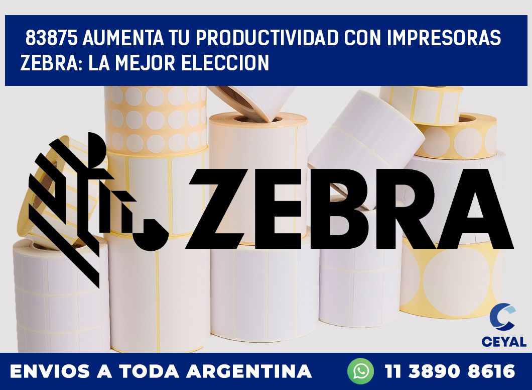 83875 AUMENTA TU PRODUCTIVIDAD CON IMPRESORAS ZEBRA: LA MEJOR ELECCION
